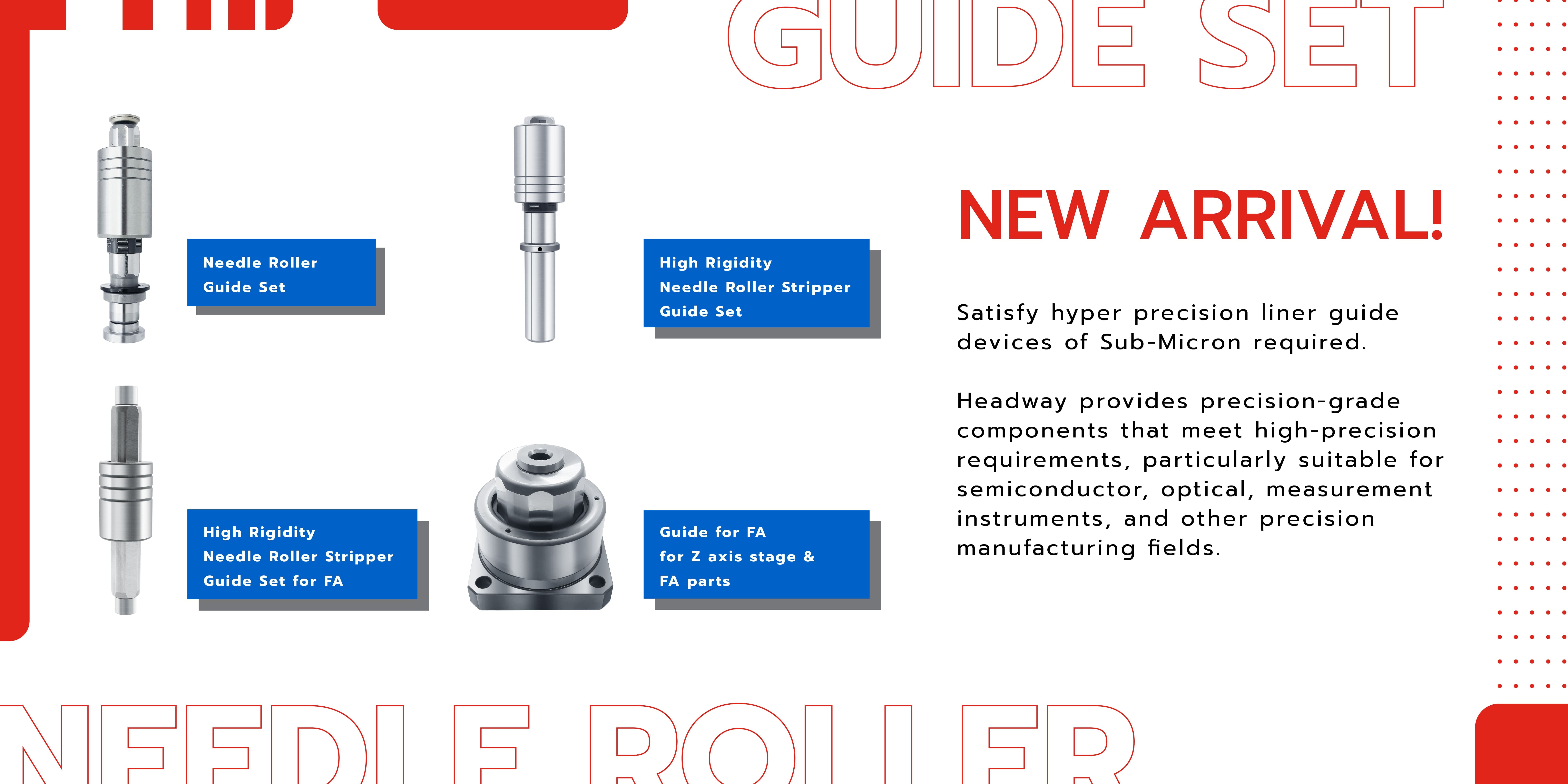 New Arrival! Headway's needle roller guide set series features sub-micron precision. Click to view product specifications! 